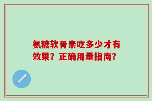 氨糖软骨素吃多少才有效果？正确用量指南？