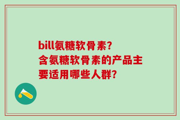 bill氨糖软骨素？含氨糖软骨素的产品主要适用哪些人群？