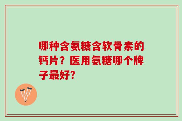 哪种含氨糖含软骨素的钙片？医用氨糖哪个牌子好？