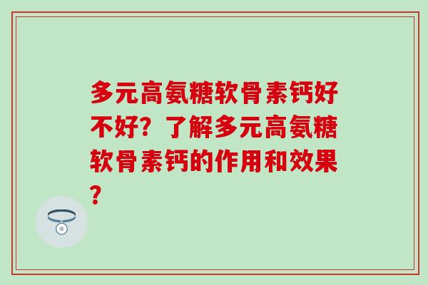 多元高氨糖软骨素钙好不好？了解多元高氨糖软骨素钙的作用和效果？