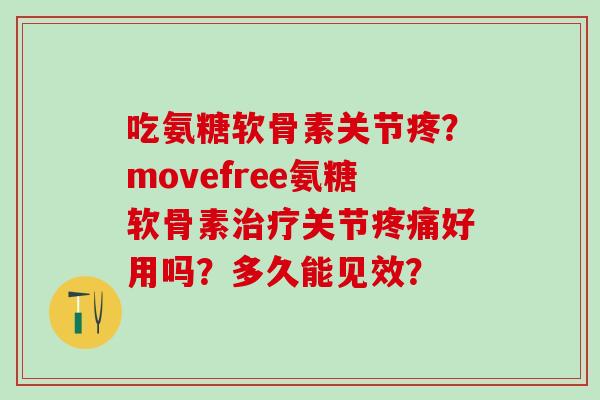 吃氨糖软骨素关节疼？movefree氨糖软骨素关节好用吗？多久能见效？