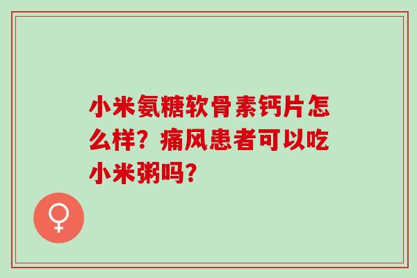 小米氨糖软骨素钙片怎么样？患者可以吃小米粥吗？