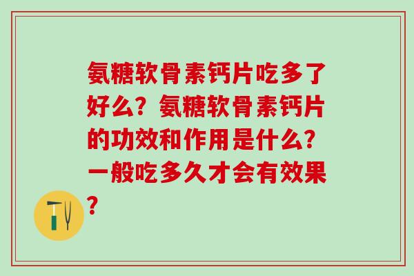 氨糖软骨素钙片吃多了好么？氨糖软骨素钙片的功效和作用是什么？一般吃多久才会有效果？