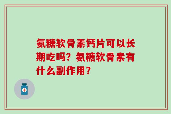 氨糖软骨素钙片可以长期吃吗?氨糖软骨素有什么副作用? 氨糖软骨素钙片可以长期吃吗?氨糖软骨素有什么副作用?