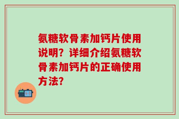 氨糖软骨素加钙片使用说明？详细介绍氨糖软骨素加钙片的正确使用方法？