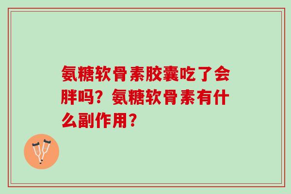 氨糖软骨素胶囊吃了会胖吗？氨糖软骨素有什么副作用？