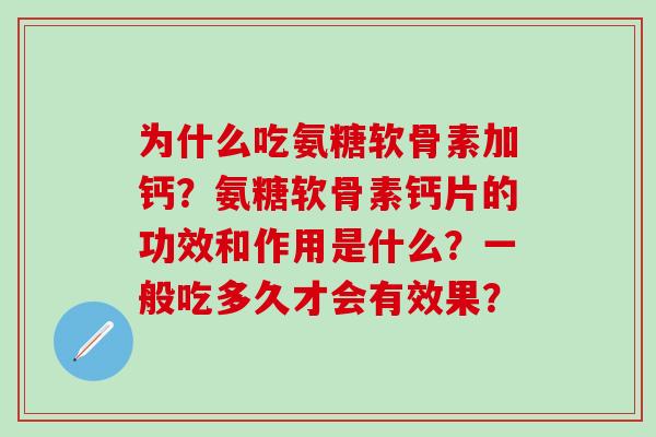 为什么吃氨糖软骨素加钙？氨糖软骨素钙片的功效和作用是什么？一般吃多久才会有效果？