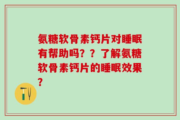 氨糖软骨素钙片对有帮助吗??了解氨糖软骨素钙片的效果? 氨糖软骨素钙片对有帮助吗??了解氨糖软骨素钙片的效果?