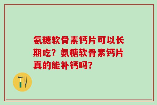 氨糖软骨素钙片可以长期吃？氨糖软骨素钙片真的能补钙吗？