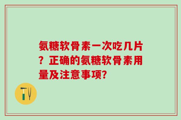 氨糖软骨素一次吃几片？正确的氨糖软骨素用量及注意事项？