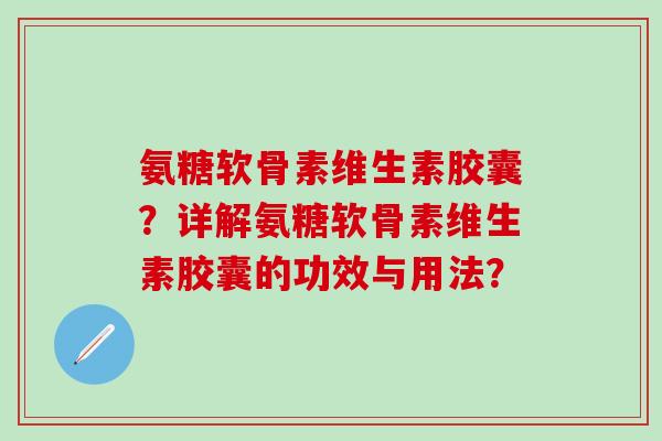 氨糖软骨素维生素胶囊?详解氨糖软骨素维生素胶囊的功效与用法? 氨糖软骨素维生素胶囊?详解氨糖软骨素维生素胶囊的功效与用法?