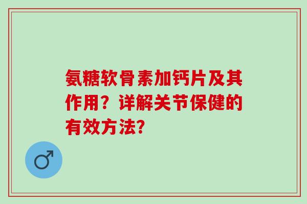 氨糖软骨素加钙片及其作用？详解关节保健的有效方法？