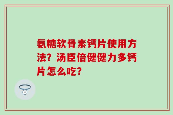 氨糖软骨素钙片使用方法？汤臣倍健健力多钙片怎么吃？