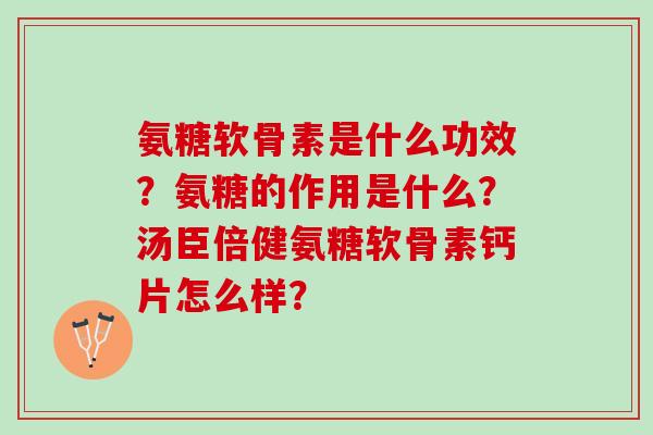 氨糖软骨素是什么功效?氨糖的作用是什么?汤臣倍健氨糖软骨素钙片怎么样? 氨糖软骨素是什么功效?氨糖的作用是什么?汤臣倍健氨糖软骨素钙片怎么样?