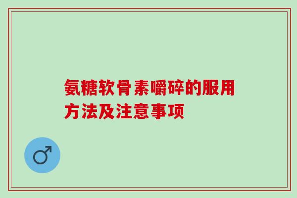 氨糖软骨素嚼碎的服用方法及注意事项