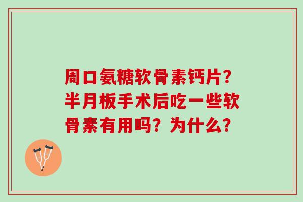 周口氨糖软骨素钙片？手术后吃一些软骨素有用吗？为什么？
