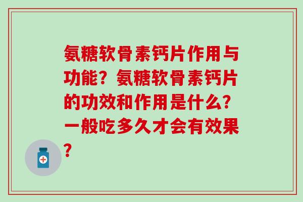 氨糖软骨素钙片作用与功能?氨糖软骨素钙片的功效和作用是什么?一般吃多久才会有效果? 氨糖软骨素钙片作用与功能?氨糖软骨素钙片的功效和作用是什么?一般吃多久才会有效果?