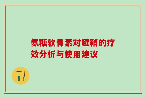 氨糖软骨素对腱鞘的疗效分析与使用建议