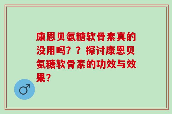 康恩贝氨糖软骨素真的没用吗？？探讨康恩贝氨糖软骨素的功效与效果？