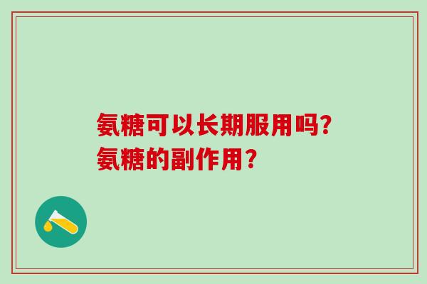 氨糖可以长期服用吗？氨糖的副作用？