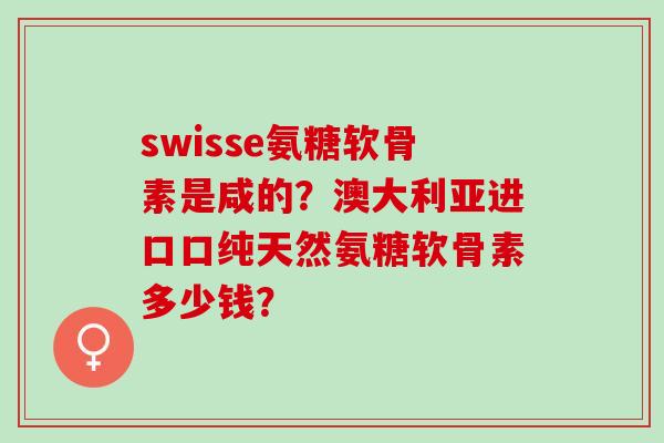 swisse氨糖软骨素是咸的？澳大利亚进口口纯天然氨糖软骨素多少钱？