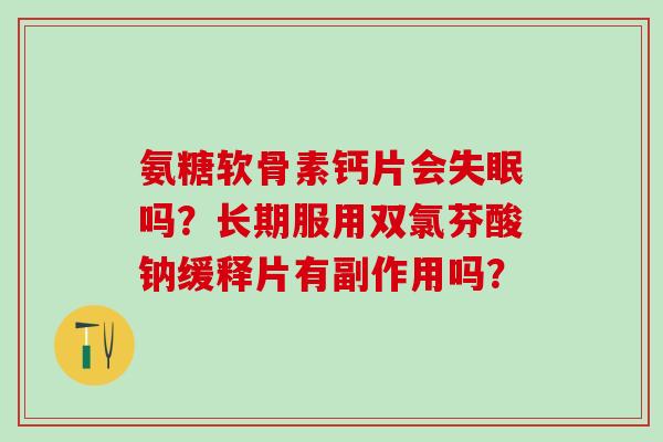 氨糖软骨素钙片会失眠吗？长期服用双氯芬酸钠缓释片有副作用吗？