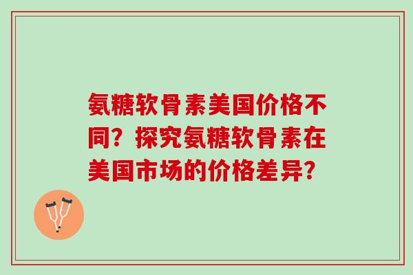 氨糖软骨素美国价格不同？探究氨糖软骨素在美国市场的价格差异？