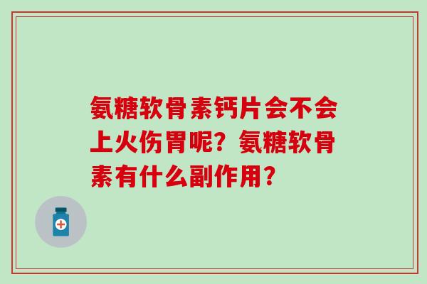 氨糖软骨素钙片会不会上火伤胃呢？氨糖软骨素有什么副作用？