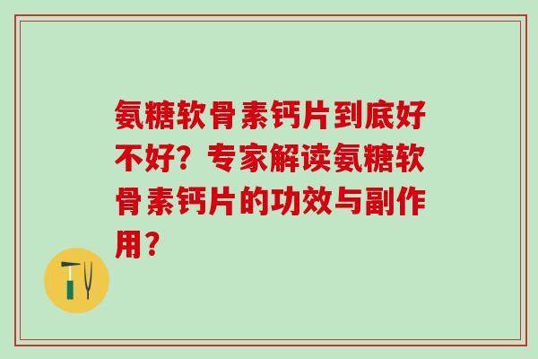 氨糖软骨素钙片到底好不好？专家解读氨糖软骨素钙片的功效与副作用？