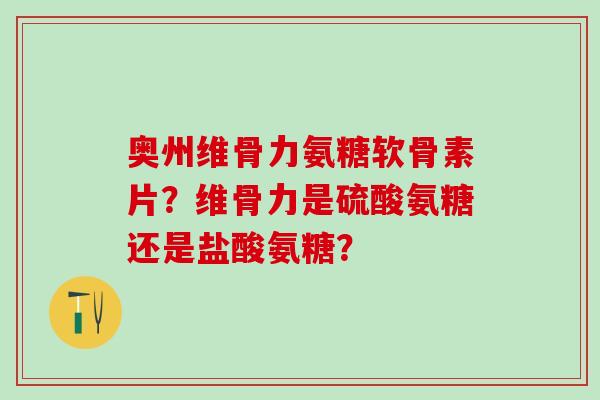 奥州维骨力氨糖软骨素片？维骨力是硫酸氨糖还是盐酸氨糖？