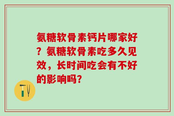 氨糖软骨素钙片哪家好？氨糖软骨素吃多久见效，长时间吃会有不好的影响吗？