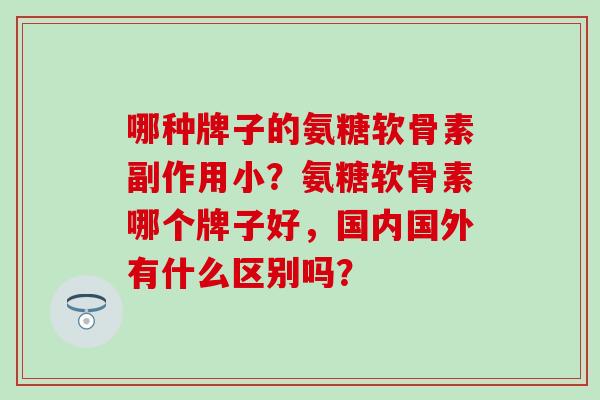 哪种牌子的氨糖软骨素副作用小？氨糖软骨素哪个牌子好，国内国外有什么区别吗？