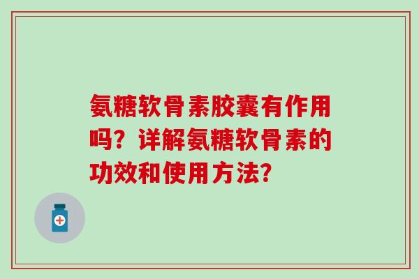 氨糖软骨素胶囊有作用吗？详解氨糖软骨素的功效和使用方法？