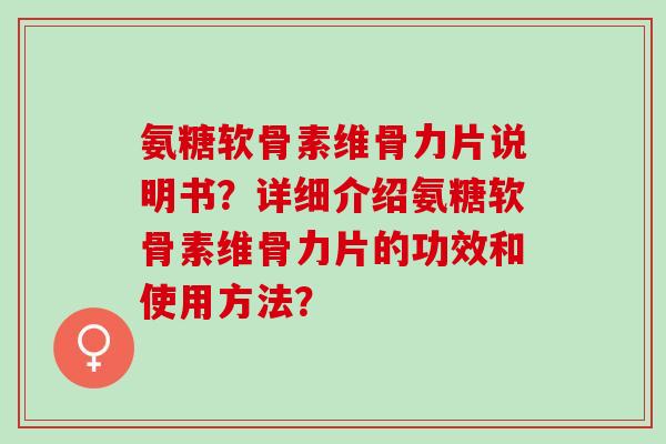 氨糖软骨素维骨力片说明书？详细介绍氨糖软骨素维骨力片的功效和使用方法？