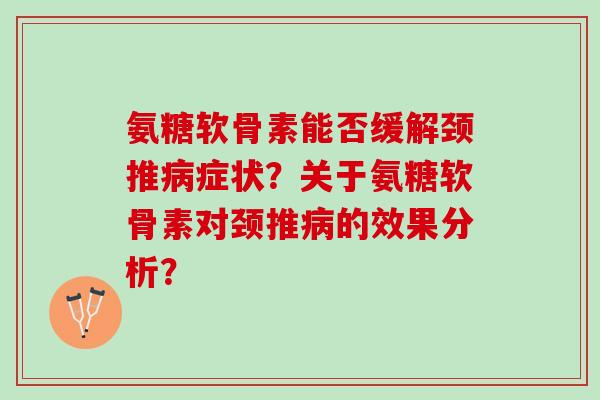 氨糖软骨素能否缓解颈推症状?关于氨糖软骨素对颈推的效果分析? 氨糖软骨素能否缓解颈推症状?关于氨糖软骨素对颈推的效果分析?