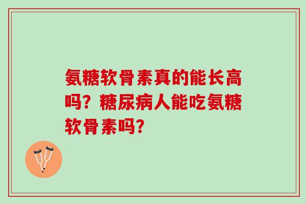 氨糖软骨素真的能长高吗？糖尿病人能吃氨糖软骨素吗？