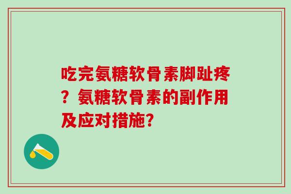 吃完氨糖软骨素脚趾疼？氨糖软骨素的副作用及应对措施？