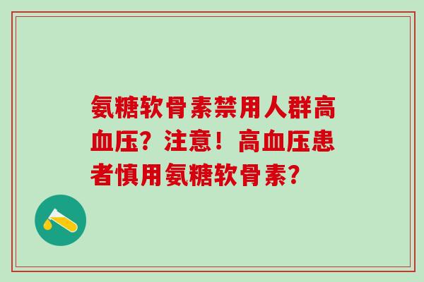 氨糖软骨素禁用人群高血压？注意！高血压患者慎用氨糖软骨素？