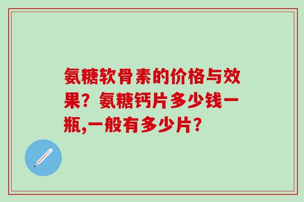 氨糖软骨素的价格与效果？氨糖钙片多少钱一瓶,一般有多少片？