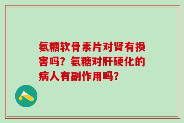氨糖软骨素片对肾有损害吗？氨糖对肝硬化的病人有副作用吗？