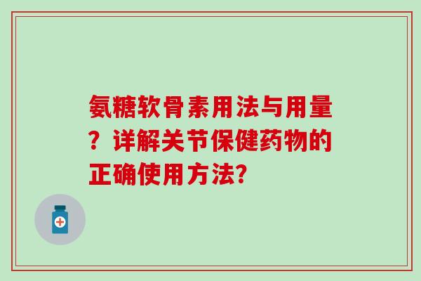 氨糖软骨素用法与用量？详解关节保健药物的正确使用方法？