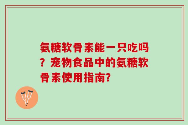 氨糖软骨素能一只吃吗？宠物食品中的氨糖软骨素使用指南？
