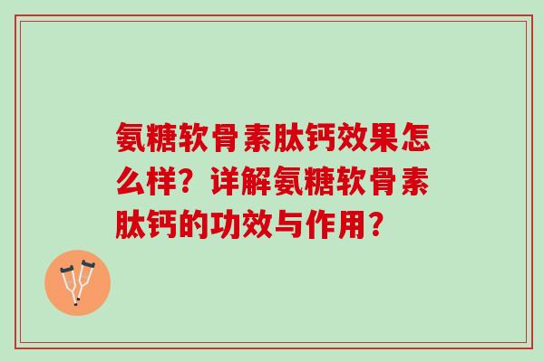氨糖软骨素肽钙效果怎么样？详解氨糖软骨素肽钙的功效与作用？