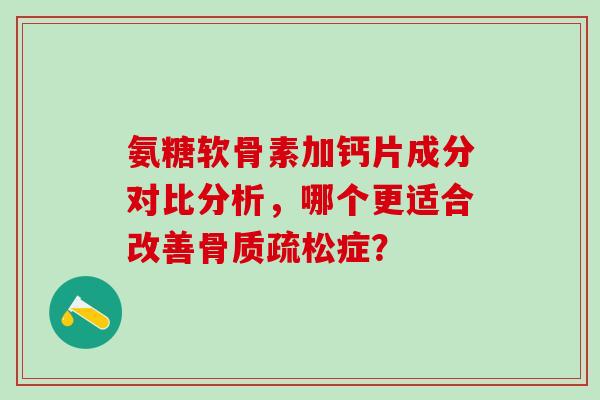 氨糖软骨素加钙片成分对比分析，哪个更适合改善骨质疏松症？