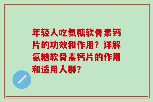 年轻人吃氨糖软骨素钙片的功效和作用？详解氨糖软骨素钙片的作用和适用人群？