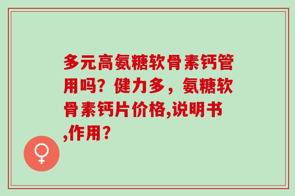 多元高氨糖软骨素钙管用吗？健力多，氨糖软骨素钙片价格,说明书,作用？