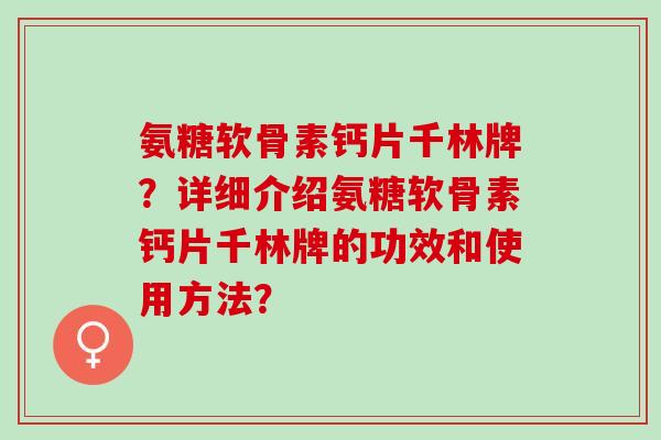 氨糖软骨素钙片千林牌？详细介绍氨糖软骨素钙片千林牌的功效和使用方法？