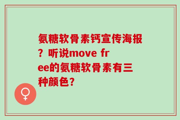 氨糖软骨素钙宣传海报?听说move free的氨糖软骨素有三种颜色? 氨糖软骨素钙宣传海报?听说move free的氨糖软骨素有三种颜色?