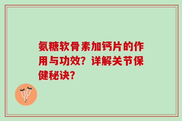 氨糖软骨素加钙片的作用与功效？详解关节保健秘诀？