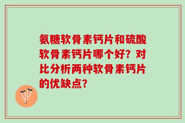 氨糖软骨素钙片和硫酸软骨素钙片哪个好？对比分析两种软骨素钙片的优缺点？